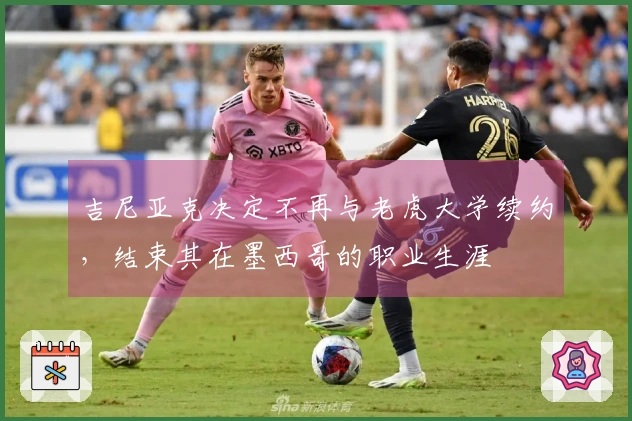 吉尼亚克决定不再与老虎大学续约，结束其在墨西哥的职业生涯