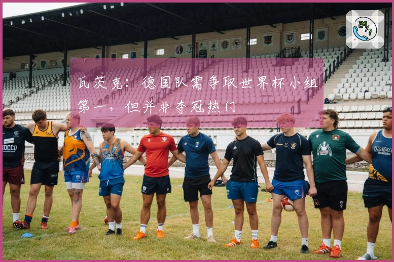 瓦茨克：德国队需争取世界杯小组第一，但并非夺冠热门