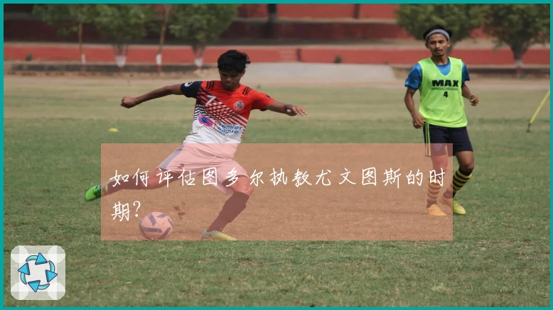 如何评估图多尔执教尤文图斯的时期？