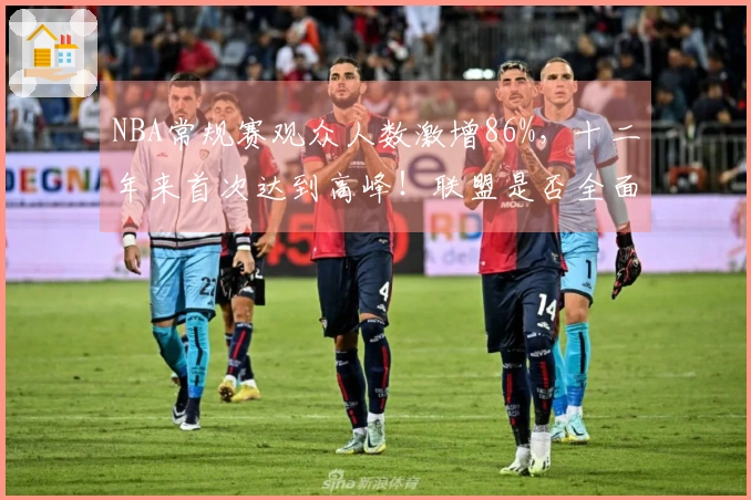 NBA常规赛观众人数激增86%，十二年来首次达到高峰！联盟是否全面复兴？