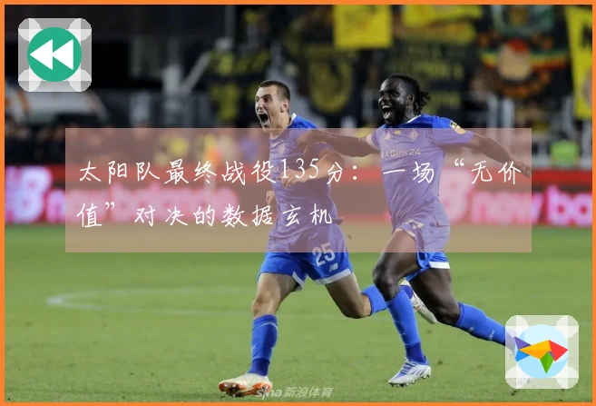 太阳队最终战役135分：一场“无价值”对决的数据玄机