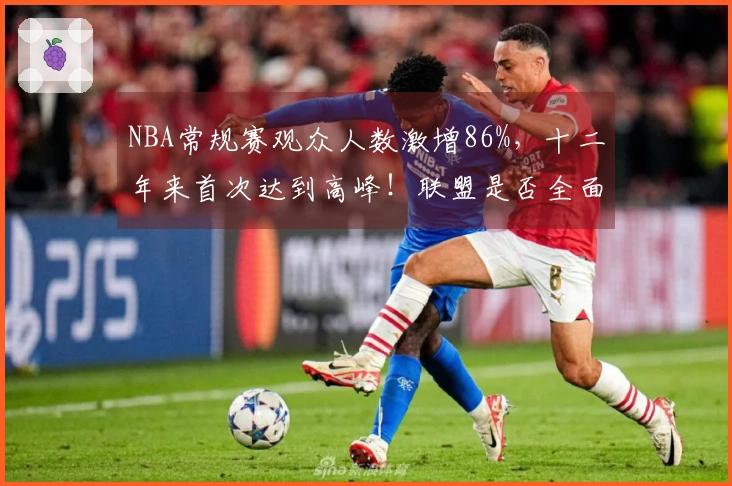 NBA常规赛观众人数激增86%，十二年来首次达到高峰！联盟是否全面复兴？